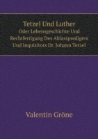 Tetzel Und Luther Oder Lebensgeschichte Und Rechtfertigung Des Ablasspredigers Und Inquisitors Dr. Johann Tetzel