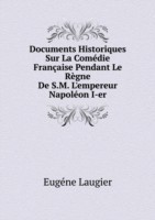 Documents Historiques Sur La Comedie Francaise Pendant Le Regne De S.M. L'empereur Napoleon I-er