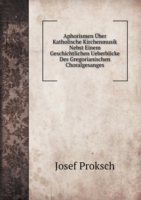 Aphorismen UEber Katholische Kirchenmusik Nebst Einem Geschichtlichen Ueberblicke Des Gregorianischen Choralgesanges