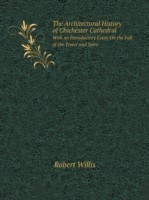 Architectural History of Chichester Cathedral With an Introductory Essay On the Fall of the Tower and Spire
