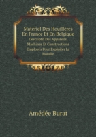 Materiel Des Houilleres En France Et En Belgique Descriptif Des Appareils, Machines Et Constructions Employes Pour Exploiter La Houille