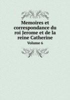 Memoires et correspondance du roi Jerome et de la reine Catherine Volume 6