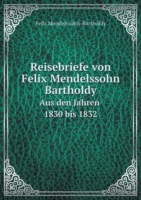 Reisebriefe von Felix Mendelssohn Bartholdy Aus den Jahren 1830 bis 1832