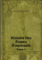 Histoire Des Francs D'austrasie Tome 1