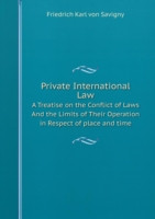 Private International Law A Treatise on the Conflict of Laws And the Limits of Their Operation in Respect of place and time