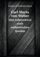 Carl Maria von Weber Eine Lebensskizze nach authentischen Quellen