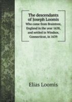 descendants of Joseph Loomis Who came from Braintree, England in the year 1638, and settled in Windsor, Connecticut, in 1639