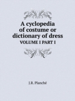 cyclopedia of costume or dictionary of dress VOLUME I PART I