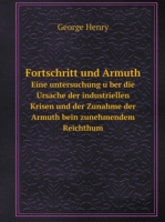 Fortschritt und Armuth Eine untersuchung u&#776;ber die Ursache der industriellen Krisen und der Zunahme der Armuth bein zunehmendem Reichthum