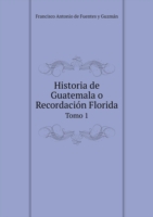 Historia de Guatemala o Recordacion Florida Tomo 1