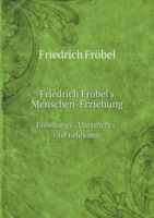 Friedrich Froebel's Menschen-Erziehung Erziehungs-, Unterrichts-Und Lehrkunst