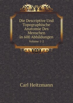 Descriptive Und Topographische Anatomie Des Menschen in 600 Abbildungen Volume 1-2