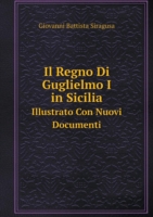 Regno Di Guglielmo I in Sicilia Illustrato Con Nuovi Documenti
