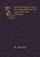 Jean Dominique Larrey. Ein Lebensbild Aus Der Geschichte Der Chirurgie