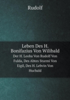 Leben Des H. Bonifazius Von Wilibald Der H. Leoba Von Rudolf Von Fulda, Des Abtes Sturmi Von Eigil, Des H. Lebvin Von Hucbald