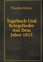 Tagebuch Und Kriegslieder Aus Dem Jahre 1813