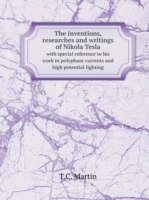 inventions, researches and writings of Nikola Tesla with special reference to his work in polyphase currents and high potential lighting