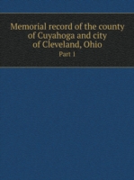 Memorial record of the county of Cuyahoga and city of Cleveland, Ohio Part 1