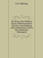 Ersatz Der Religion Durch Vollkommeneres Und Die Ausscheidung Alles Judaerthums Durch Den Modernen Voelkergeist