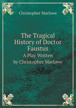 Tragical History of Doctor Faustus A Play Written by Christopher Marlowe