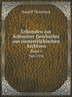 Urkunden zur Schweizer Geschichte aus oesterreichischen Archiven Band 1. 763-1370