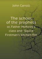 school of the prophets or, Father McRorey's class and ' Squire Firstman's kitchen fire