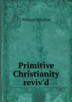 Primitive Christianity reviv'd