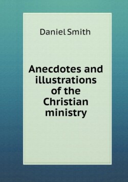 Anecdotes and illustrations of the Christian ministry