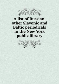list of Russian, other Slavonic and Baltic periodicals in the New York public library