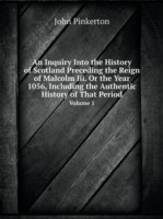 Inquiry Into the History of Scotland Preceding the Reign of Malcolm Iii. Or the Year 1056, Including the Authentic History of That Period Volume 1