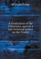 vindication of the Unitarians, against a late reverend author on the Trinity