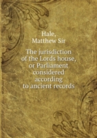 jurisdiction of the Lords house or, Parliament considered according to ancient records