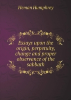 Essays upon the origin, perpetuity, change and proper observance of the sabbath