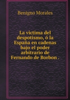 victima del despotismo, o la Espana en cadenas bajo el poder arbitrario de Fernando de Borbon