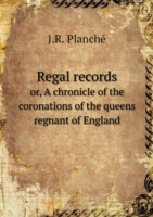 Regal records or, A chronicle of the coronations of the queens regnant of England