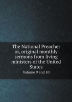 National Preacher or, original monthly sermons from living ministers of the United States Volume 9 and 10