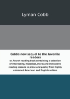 Cobb's new sequel to the Juvenile readers or, Fourth reading book containing a selection of interesting, historical, moral and instructive reading lessons in prose and poetry from highly esteemed American and English writers