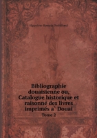 Bibliographie douaisienne ou, Catalogue historique et raisonne&#769; des livres imprime&#769;s a&#768; Douai Tome 2