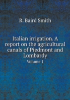 Italian irrigation. A report on the agricultural canals of Piedmont and Lombardy Volume 1