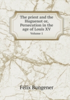 priest and the Huguenot or, Persecution in the age of Louis XV Volume 1