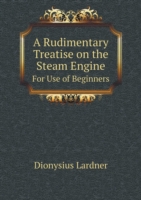 Rudimentary Treatise on the Steam Engine For Use of Beginners
