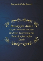 Beauty for Ashes Or, the Old and the New Doctrine, Concerning the State of Infants After Death