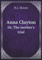 Anna Clayton Or, The mother's trial