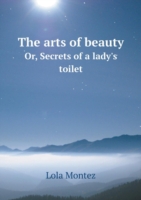 arts of beauty Or, Secrets of a lady's toilet