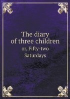 diary of three children or, Fifty-two Saturdays