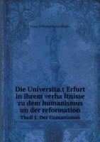 Universita&#776;t Erfurt in ihrem verha&#776;ltnisse zu dem humanismus un der reformation Theil 1. Der Gumanismus
