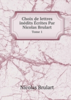 Choix de lettres inedits Ecrites Par Nicolas Brulart Tome 1