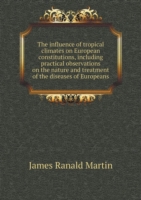 influence of tropical climates on European constitutions, including practical observations on the nature and treatment of the diseases of Europeans