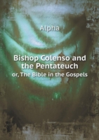 Bishop Colenso and the Pentateuch or, The Bible in the Gospels