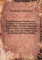 Reminiscences of twelve years' residence in Tasmania and New South Wales, Norfolk Island and Moreton Bay, Calcutta, Madras and cape town the United States of America and the Canadas